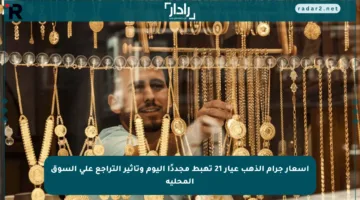 أسعار جرام الذهب عيار 21 تهبط مجددًا اليوم وتأثير التراجع على السوق المحلية